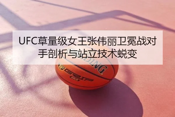 UFC草量级女王张伟丽卫冕战对手剖析与站立技术蜕变