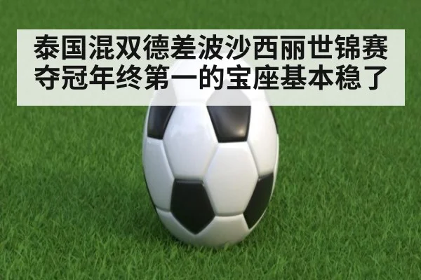 泰国混双德差波沙西丽世锦赛夺冠年终第一的宝座基本稳了