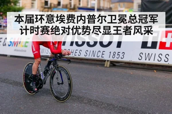 本届环意埃费内普尔卫冕总冠军计时赛绝对优势尽显王者风采