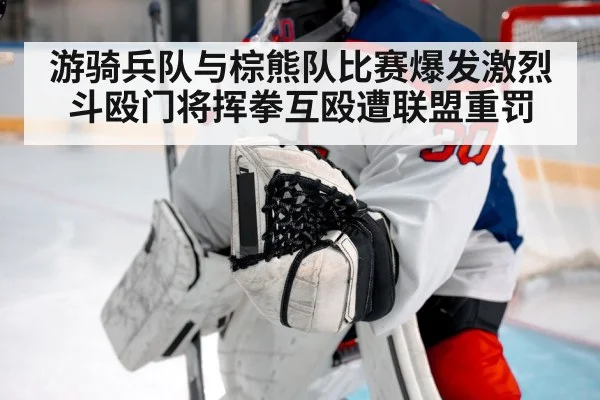 游骑兵队与棕熊队比赛爆发激烈斗殴门将挥拳互殴遭联盟重罚