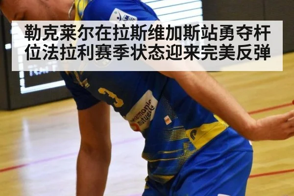 勒克莱尔在拉斯维加斯站勇夺杆位法拉利赛季状态迎来完美反弹