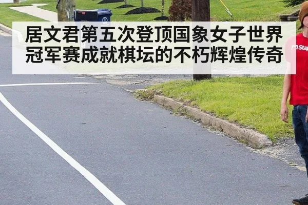 居文君第五次登顶国象女子世界冠军赛成就棋坛的不朽辉煌传奇