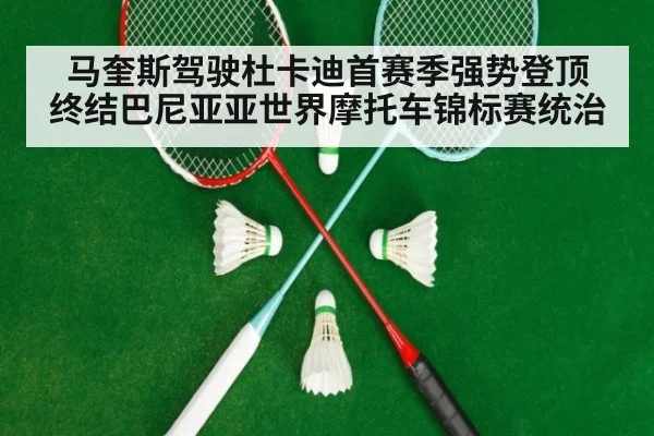 马奎斯驾驶杜卡迪首赛季强势登顶 终结巴尼亚亚世界摩托车锦标赛统治
