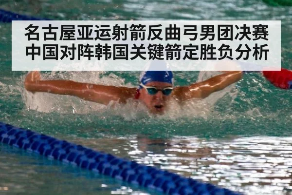 名古屋亚运射箭反曲弓男团决赛中国对阵韩国关键箭定胜负分析