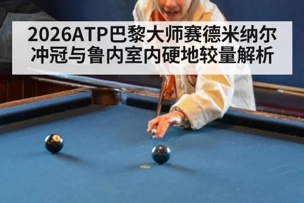 2026ATP巴黎大师赛德米纳尔冲冠与鲁内室内硬地较量解析